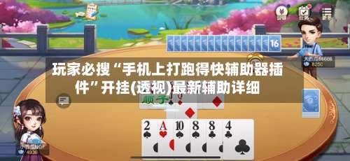 玩家必搜“手机上打跑得快辅助器插件	”开挂(透视)最新辅助详细-第1张图片