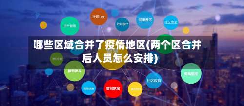 哪些区域合并了疫情地区(两个区合并后人员怎么安排)-第1张图片