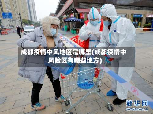 成都疫情中风地区是哪里(成都疫情中风险区有哪些地方)-第2张图片