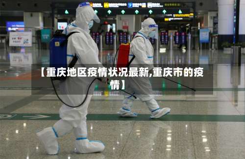 【重庆地区疫情状况最新,重庆市的疫情】-第1张图片