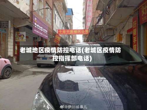 老城地区疫情防控电话(老城区疫情防控指挥部电话)-第1张图片