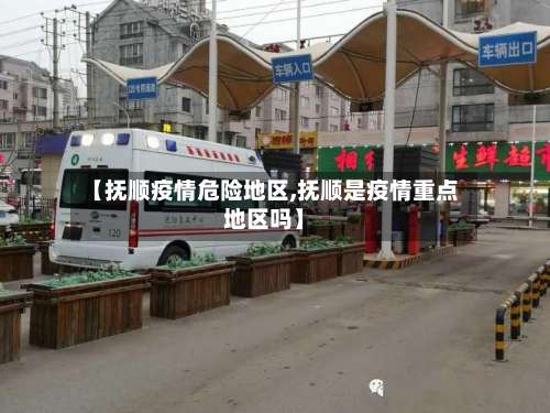 【抚顺疫情危险地区,抚顺是疫情重点地区吗】-第2张图片