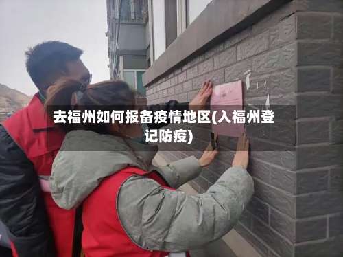 去福州如何报备疫情地区(入福州登记防疫)-第1张图片