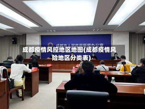 成都疫情风控地区地图(成都疫情风险地区分类表)-第1张图片