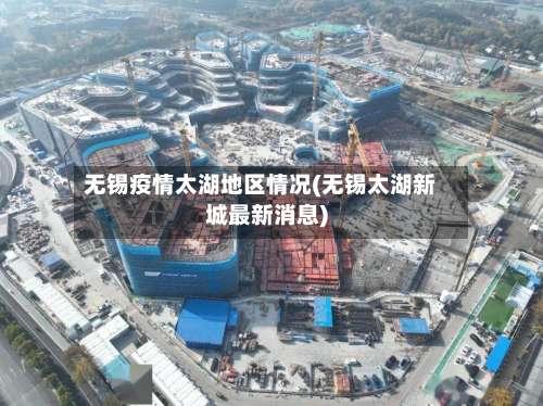无锡疫情太湖地区情况(无锡太湖新城最新消息)-第1张图片