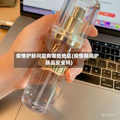 疫情护肤问题有哪些地区(疫情期间护肤品安全吗)-第2张图片