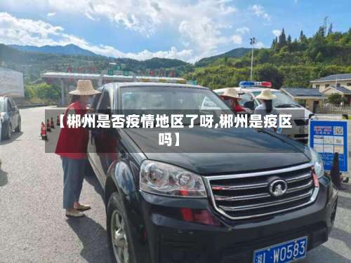 【郴州是否疫情地区了呀,郴州是疫区吗】-第3张图片