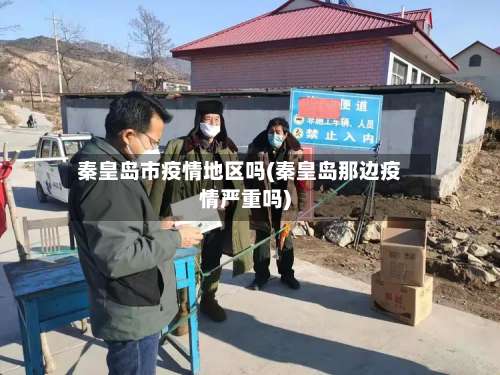 秦皇岛市疫情地区吗(秦皇岛那边疫情严重吗)-第1张图片