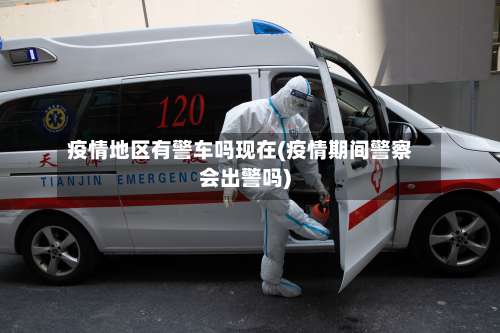疫情地区有警车吗现在(疫情期间警察会出警吗)-第1张图片