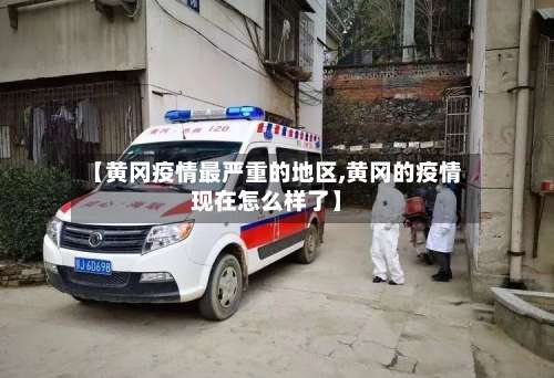 【黄冈疫情最严重的地区,黄冈的疫情现在怎么样了】-第3张图片