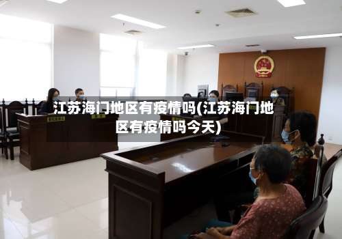 江苏海门地区有疫情吗(江苏海门地区有疫情吗今天)-第1张图片