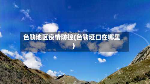 色勒地区疫情防控(色勒垭口在哪里)-第1张图片