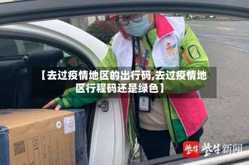 【去过疫情地区的出行码,去过疫情地区行程码还是绿色】-第2张图片