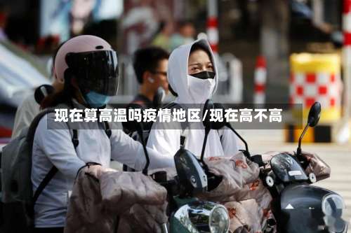 现在算高温吗疫情地区/现在高不高-第2张图片