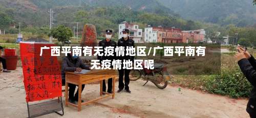 广西平南有无疫情地区/广西平南有无疫情地区呢-第3张图片