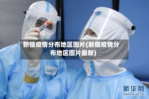 新疆疫情分布地区图片(新疆疫情分布地区图片最新)-第2张图片