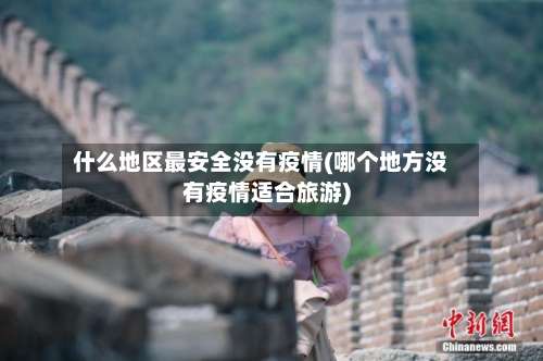 什么地区最安全没有疫情(哪个地方没有疫情适合旅游)-第2张图片