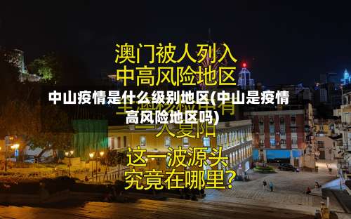 中山疫情是什么级别地区(中山是疫情高风险地区吗)-第1张图片