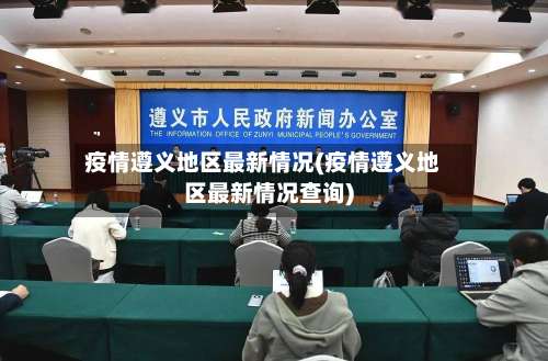 疫情遵义地区最新情况(疫情遵义地区最新情况查询)-第2张图片