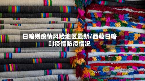 日喀则疫情风险地区最新/西藏日喀则疫情防疫情况-第1张图片