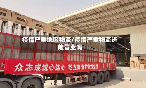 疫情严重地区物流/疫情严重物流还能营业吗-第2张图片