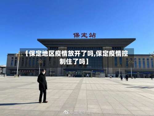 【保定地区疫情放开了吗,保定疫情控制住了吗】-第1张图片
