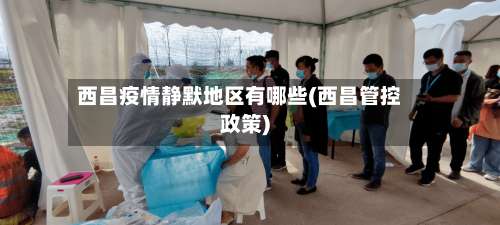 西昌疫情静默地区有哪些(西昌管控政策)-第2张图片