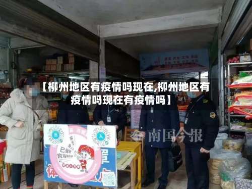 【柳州地区有疫情吗现在,柳州地区有疫情吗现在有疫情吗】-第1张图片