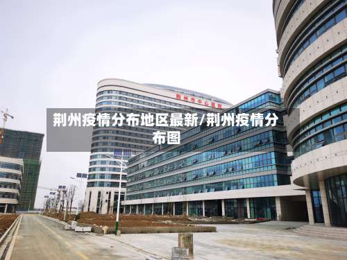 荆州疫情分布地区最新/荆州疫情分布图-第3张图片