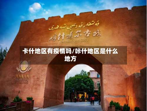 卡什地区有疫情吗/咔什地区是什么地方-第1张图片