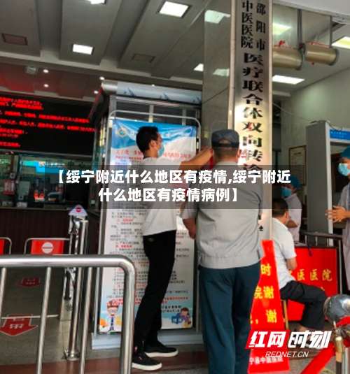 【绥宁附近什么地区有疫情,绥宁附近什么地区有疫情病例】-第2张图片