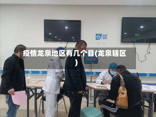 疫情龙泉地区有几个县(龙泉辖区)-第1张图片