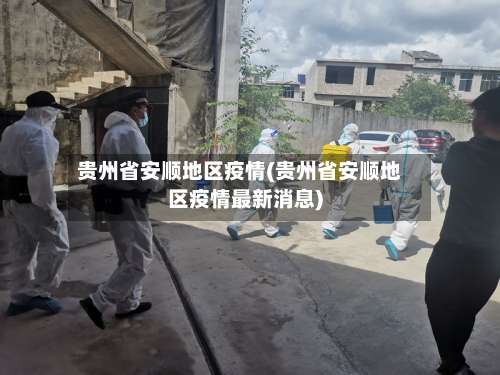 贵州省安顺地区疫情(贵州省安顺地区疫情最新消息)-第1张图片