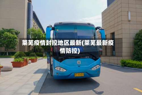 莱芜疫情封控地区最新(莱芜最新疫情防控)-第3张图片