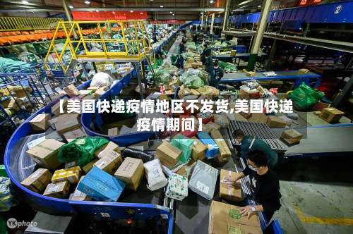【美国快递疫情地区不发货,美国快递疫情期间】-第1张图片