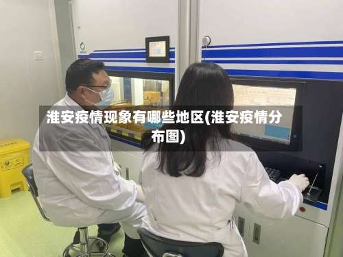 淮安疫情现象有哪些地区(淮安疫情分布图)-第1张图片
