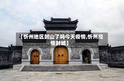 【忻州地区封山了吗今天疫情,忻州疫情封城】-第1张图片