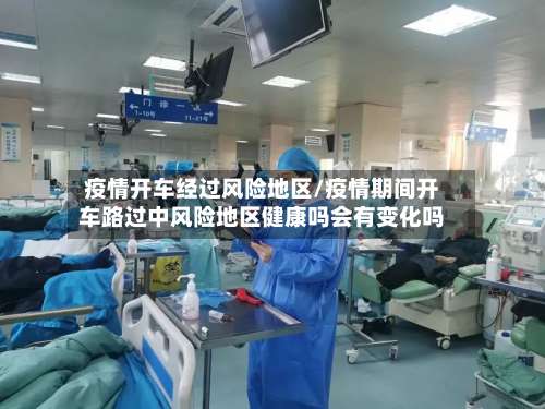 疫情开车经过风险地区/疫情期间开车路过中风险地区健康吗会有变化吗-第2张图片