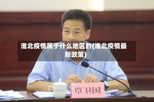 淮北疫情属于什么地区的(淮北疫情最新政策)-第1张图片