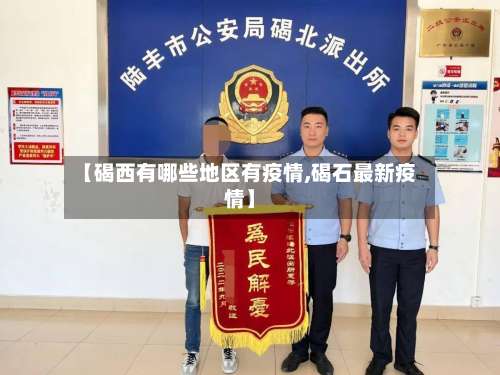 【碣西有哪些地区有疫情,碣石最新疫情】-第1张图片