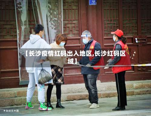 【长沙疫情红码出入地区,长沙红码区域】-第3张图片