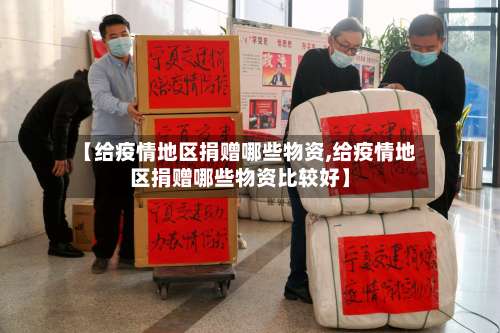 【给疫情地区捐赠哪些物资,给疫情地区捐赠哪些物资比较好】-第1张图片