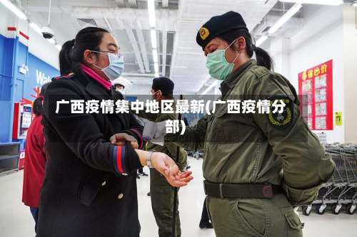 广西疫情集中地区最新(广西疫情分部)-第1张图片