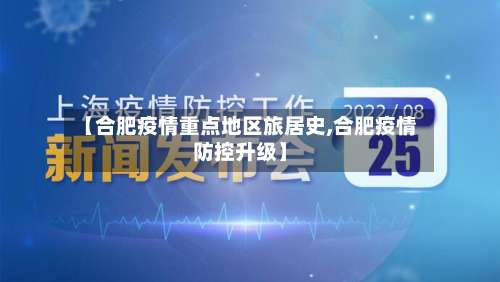 【合肥疫情重点地区旅居史,合肥疫情防控升级】-第2张图片