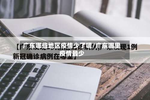 广东哪些地区疫情少了呢/广东哪里疫情最少-第2张图片
