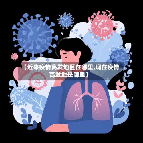 【近来疫情高发地区在哪里,现在疫情高发地是哪里】-第3张图片