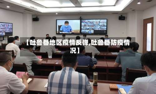 【吐鲁番地区疫情反弹,吐鲁番防疫情况】-第1张图片