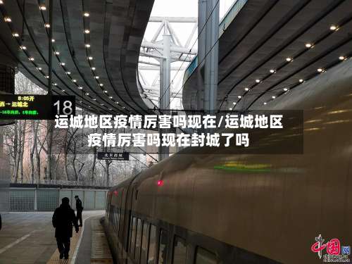 运城地区疫情厉害吗现在/运城地区疫情厉害吗现在封城了吗-第1张图片