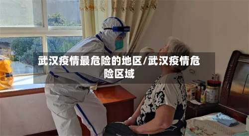 武汉疫情最危险的地区/武汉疫情危险区域-第1张图片
