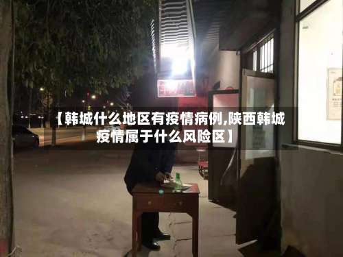 【韩城什么地区有疫情病例,陕西韩城疫情属于什么风险区】-第3张图片